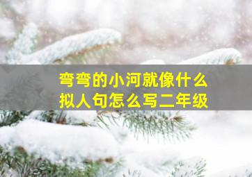 弯弯的小河就像什么拟人句怎么写二年级