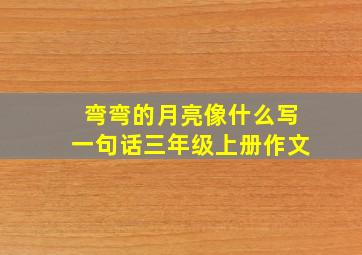 弯弯的月亮像什么写一句话三年级上册作文