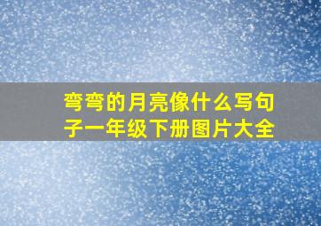 弯弯的月亮像什么写句子一年级下册图片大全