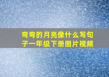 弯弯的月亮像什么写句子一年级下册图片视频