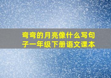 弯弯的月亮像什么写句子一年级下册语文课本