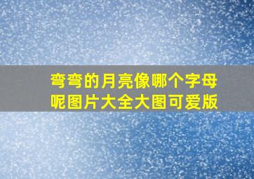 弯弯的月亮像哪个字母呢图片大全大图可爱版