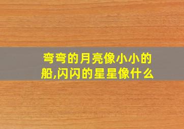 弯弯的月亮像小小的船,闪闪的星星像什么