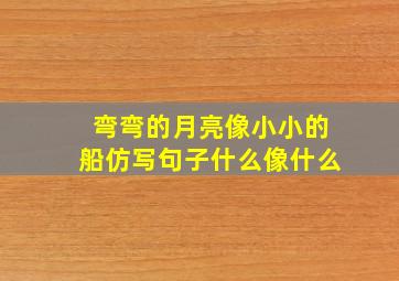 弯弯的月亮像小小的船仿写句子什么像什么