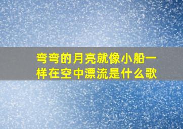 弯弯的月亮就像小船一样在空中漂流是什么歌