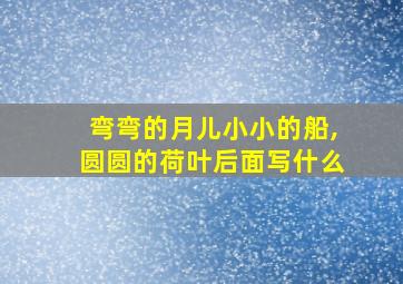 弯弯的月儿小小的船,圆圆的荷叶后面写什么