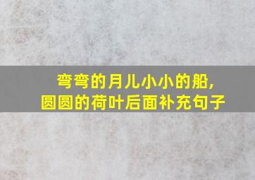 弯弯的月儿小小的船,圆圆的荷叶后面补充句子