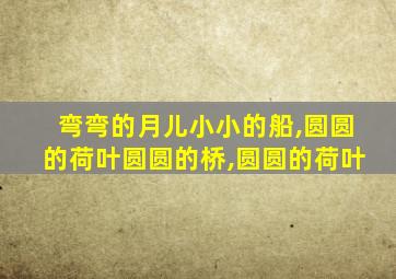 弯弯的月儿小小的船,圆圆的荷叶圆圆的桥,圆圆的荷叶