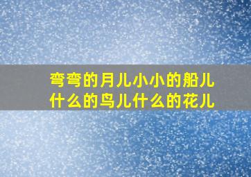 弯弯的月儿小小的船儿什么的鸟儿什么的花儿