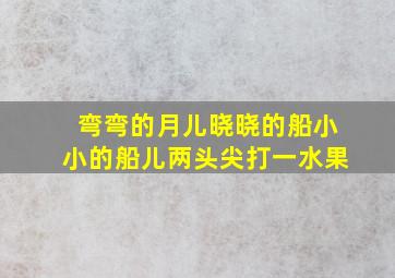 弯弯的月儿晓晓的船小小的船儿两头尖打一水果