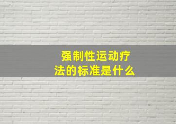 强制性运动疗法的标准是什么