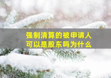 强制清算的被申请人可以是股东吗为什么