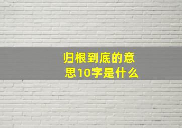 归根到底的意思10字是什么