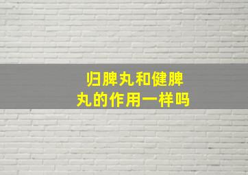 归脾丸和健脾丸的作用一样吗