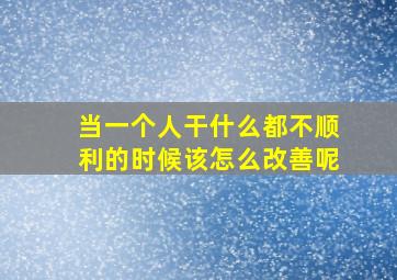 当一个人干什么都不顺利的时候该怎么改善呢