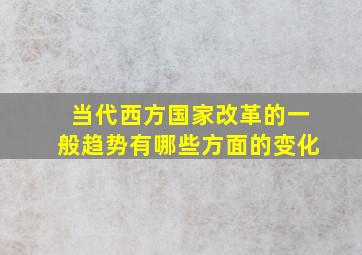 当代西方国家改革的一般趋势有哪些方面的变化