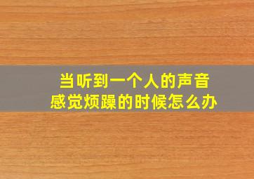 当听到一个人的声音感觉烦躁的时候怎么办