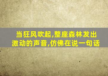 当狂风吹起,整座森林发出激动的声音,仿佛在说一句话