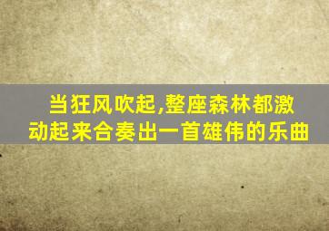 当狂风吹起,整座森林都激动起来合奏出一首雄伟的乐曲