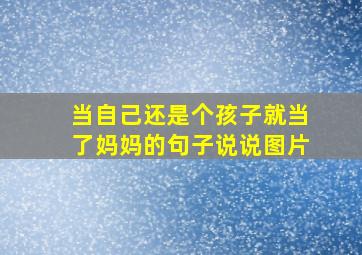 当自己还是个孩子就当了妈妈的句子说说图片