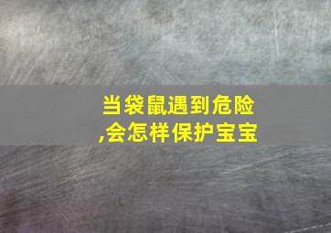 当袋鼠遇到危险,会怎样保护宝宝