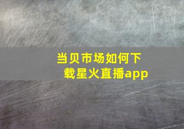 当贝市场如何下载星火直播app