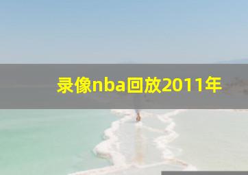 录像nba回放2011年