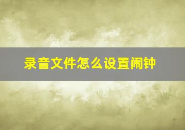 录音文件怎么设置闹钟