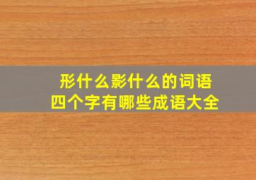 形什么影什么的词语四个字有哪些成语大全