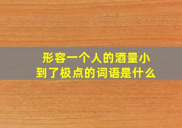 形容一个人的酒量小到了极点的词语是什么