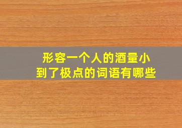 形容一个人的酒量小到了极点的词语有哪些