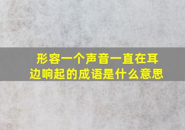 形容一个声音一直在耳边响起的成语是什么意思