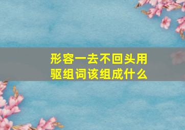 形容一去不回头用驱组词该组成什么