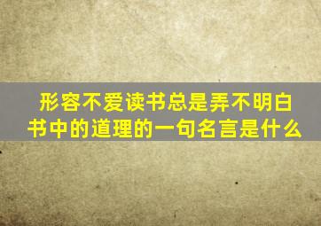 形容不爱读书总是弄不明白书中的道理的一句名言是什么