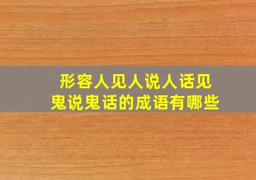 形容人见人说人话见鬼说鬼话的成语有哪些