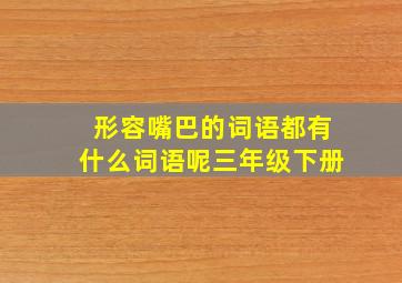 形容嘴巴的词语都有什么词语呢三年级下册