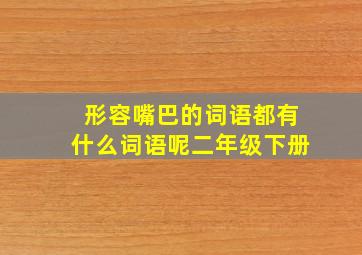 形容嘴巴的词语都有什么词语呢二年级下册