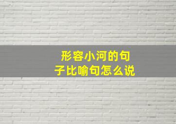 形容小河的句子比喻句怎么说