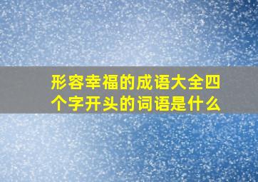 形容幸福的成语大全四个字开头的词语是什么