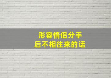 形容情侣分手后不相往来的话