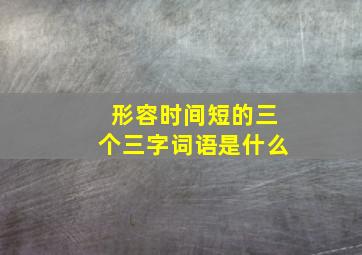 形容时间短的三个三字词语是什么