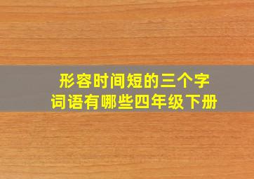 形容时间短的三个字词语有哪些四年级下册