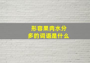 形容果肉水分多的词语是什么