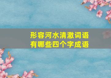 形容河水清澈词语有哪些四个字成语