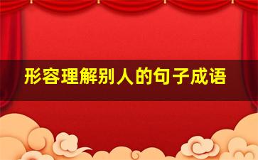 形容理解别人的句子成语