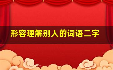 形容理解别人的词语二字