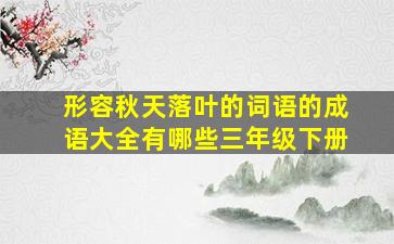 形容秋天落叶的词语的成语大全有哪些三年级下册