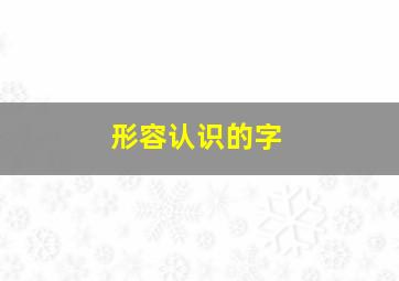 形容认识的字