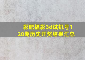 彩吧福彩3d试机号120期历史开奖结果汇总