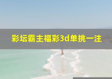 彩坛霸主福彩3d单挑一注